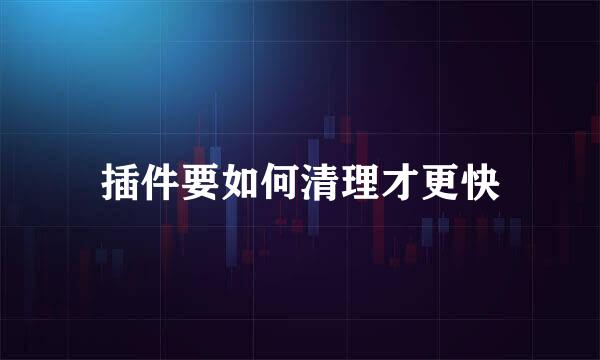 插件要如何清理才更快