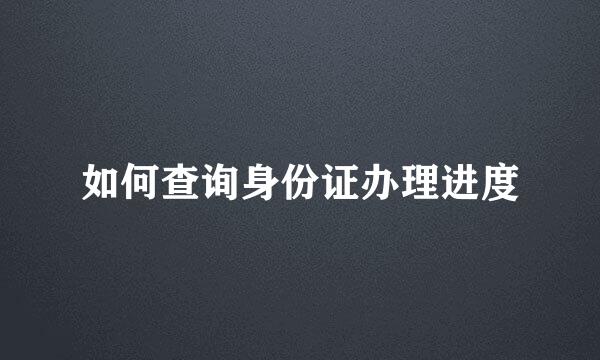 如何查询身份证办理进度