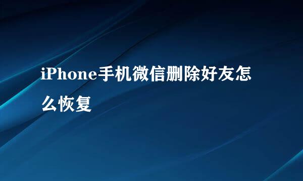 iPhone手机微信删除好友怎么恢复