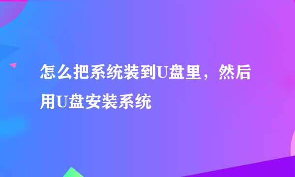 怎么把系统装到U盘里，然后用U盘安装系统