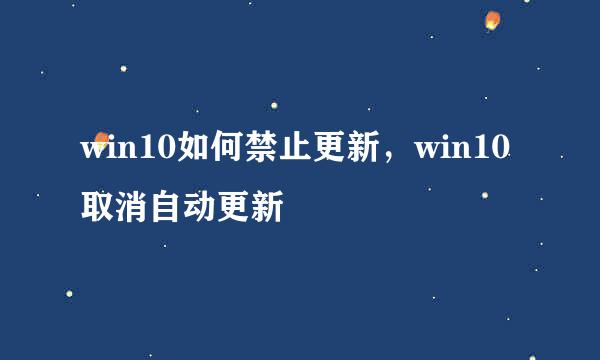 win10如何禁止更新，win10取消自动更新