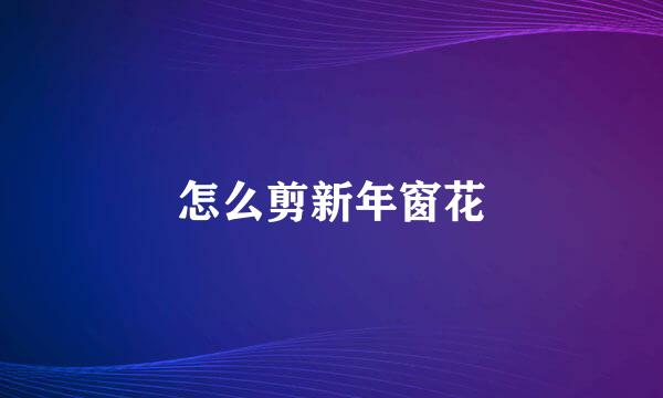 怎么剪新年窗花