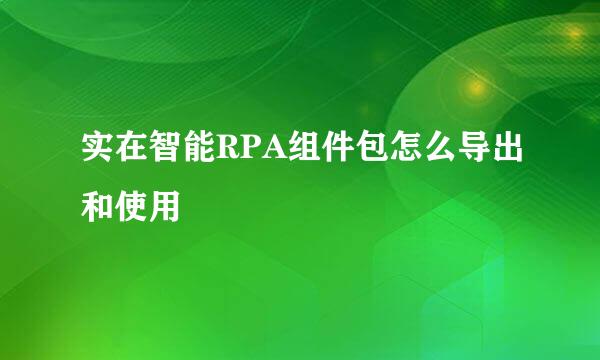 实在智能RPA组件包怎么导出和使用
