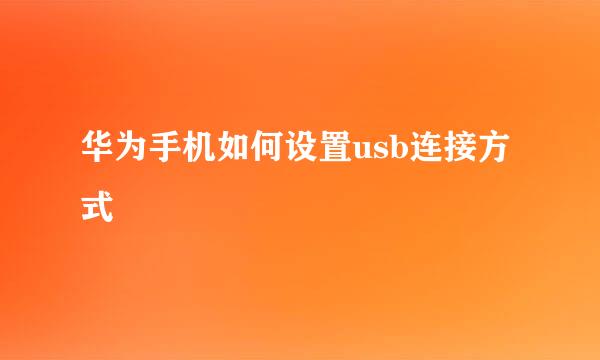 华为手机如何设置usb连接方式