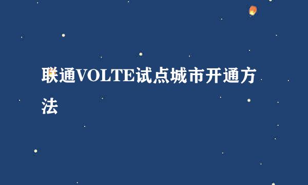 联通VOLTE试点城市开通方法