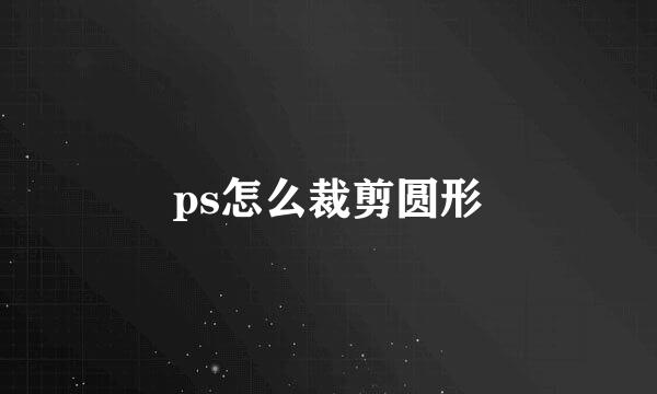 ps怎么裁剪圆形