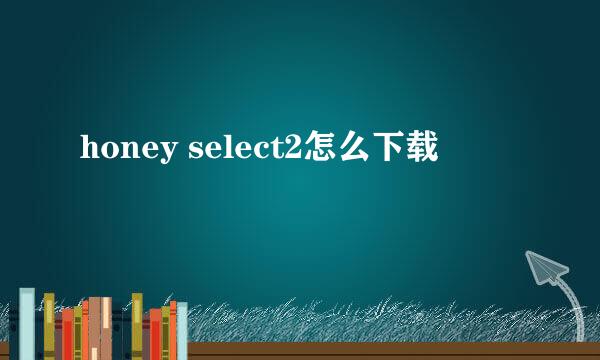 honey select2怎么下载