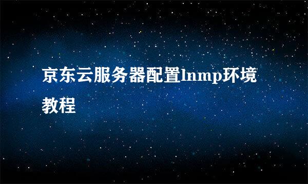 京东云服务器配置lnmp环境教程