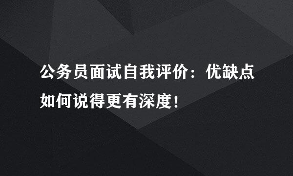 公务员面试自我评价：优缺点如何说得更有深度！