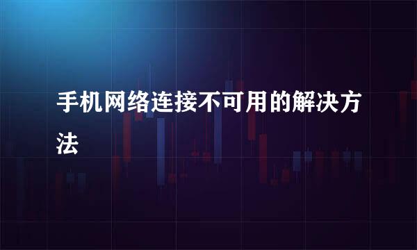 手机网络连接不可用的解决方法