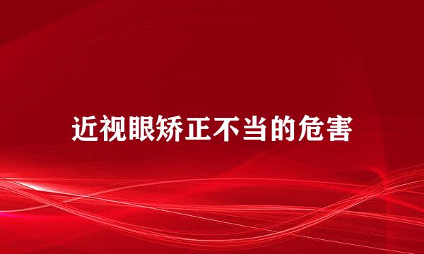 近视眼矫正不当的危害