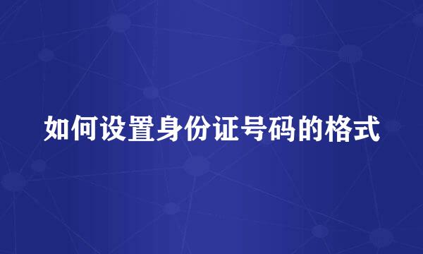 如何设置身份证号码的格式