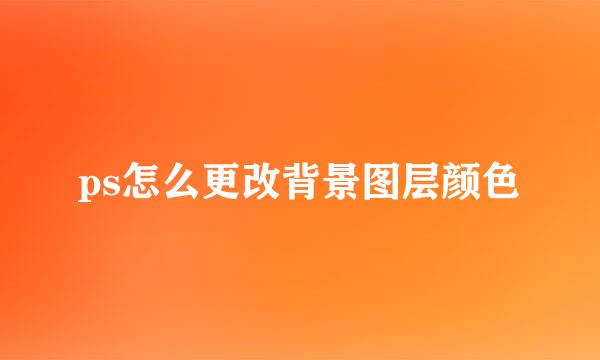 ps怎么更改背景图层颜色