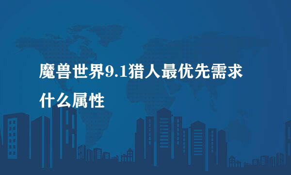魔兽世界9.1猎人最优先需求什么属性