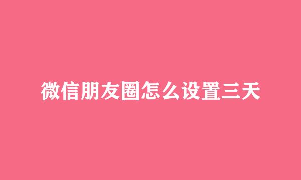 微信朋友圈怎么设置三天