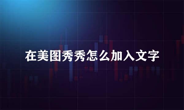 在美图秀秀怎么加入文字