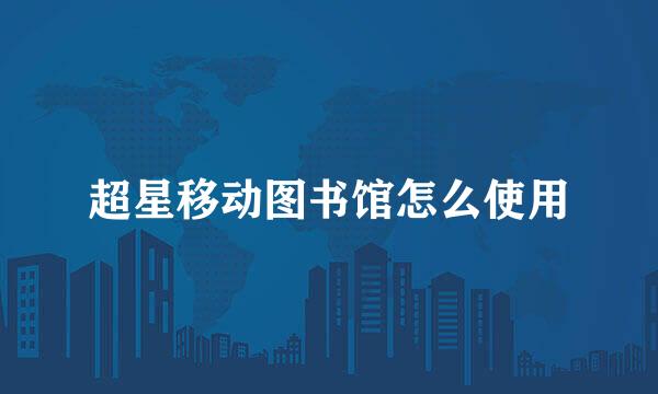 超星移动图书馆怎么使用