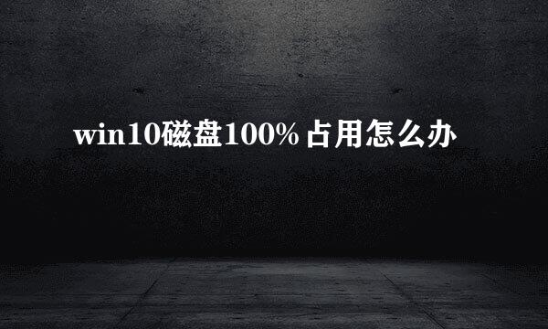 win10磁盘100%占用怎么办