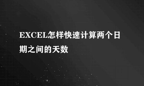 EXCEL怎样快速计算两个日期之间的天数