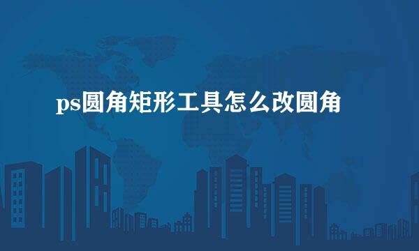 ps圆角矩形工具怎么改圆角