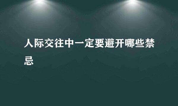 人际交往中一定要避开哪些禁忌