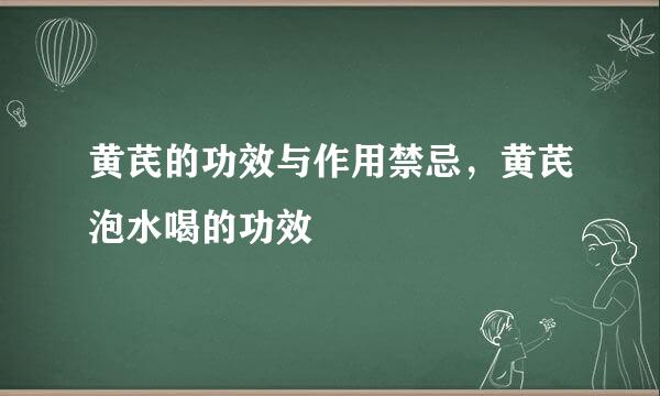 黄芪的功效与作用禁忌，黄芪泡水喝的功效
