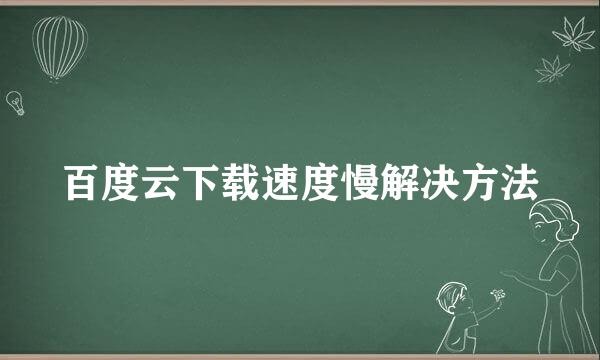 百度云下载速度慢解决方法