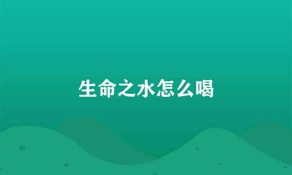 生命之水怎么喝