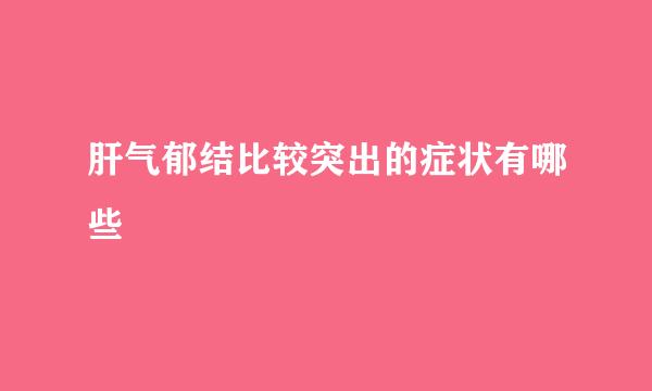 肝气郁结比较突出的症状有哪些