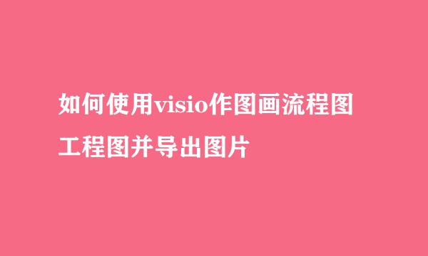 如何使用visio作图画流程图工程图并导出图片