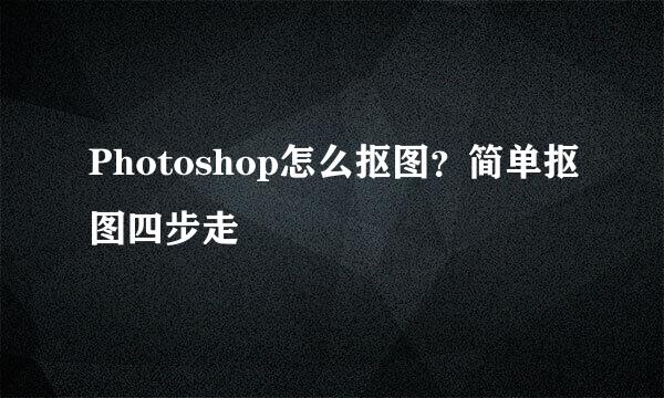 Photoshop怎么抠图？简单抠图四步走