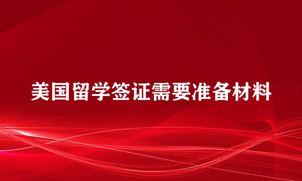美国留学签证需要准备材料