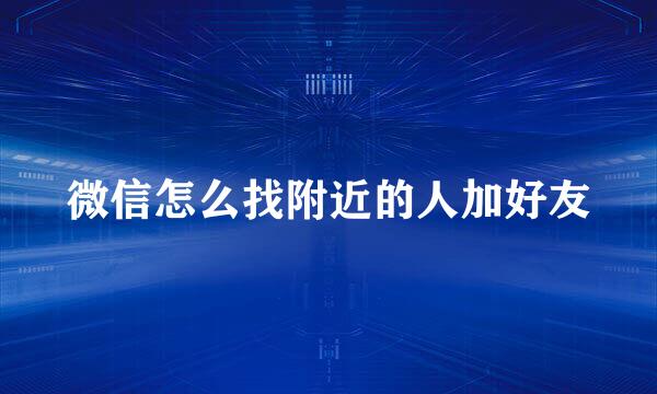 微信怎么找附近的人加好友