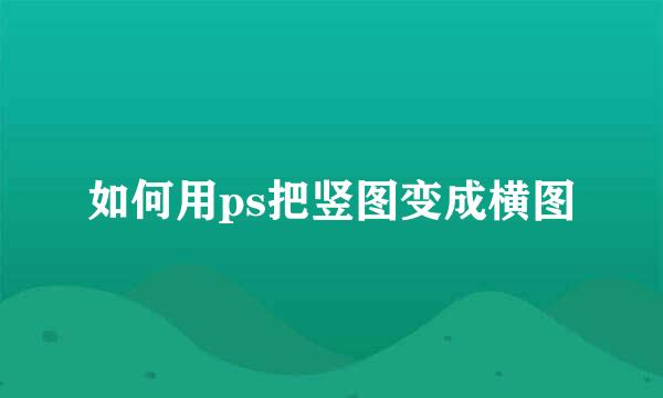如何用ps把竖图变成横图