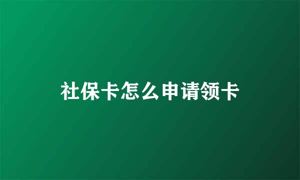 社保卡怎么申请领卡