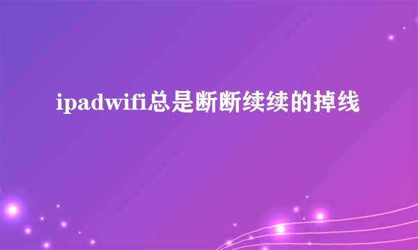 ipadwifi总是断断续续的掉线