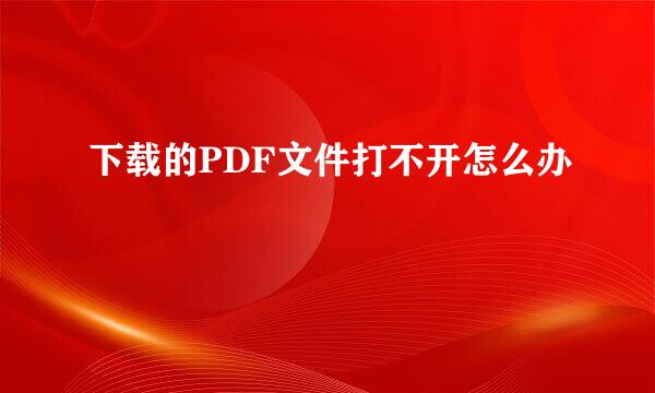 下载的PDF文件打不开怎么办
