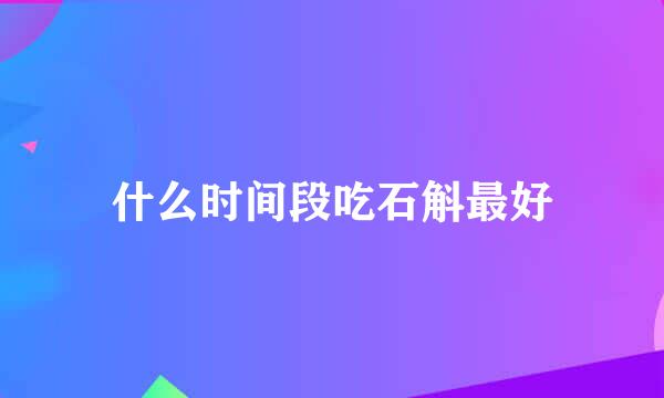 什么时间段吃石斛最好