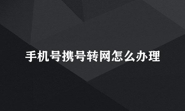 手机号携号转网怎么办理