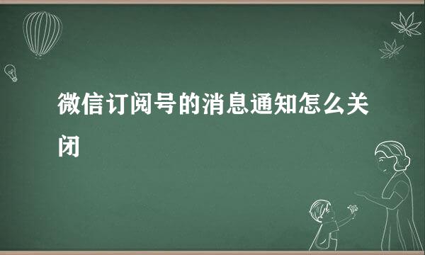 微信订阅号的消息通知怎么关闭