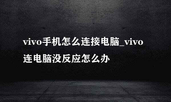 vivo手机怎么连接电脑_vivo连电脑没反应怎么办