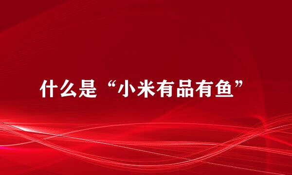 什么是“小米有品有鱼”