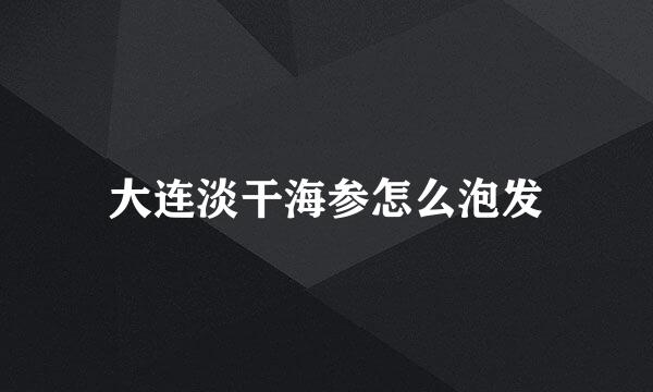 大连淡干海参怎么泡发