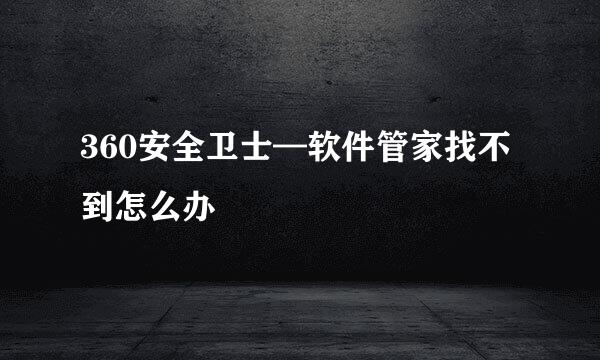 360安全卫士—软件管家找不到怎么办