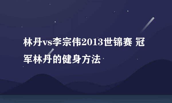 林丹vs李宗伟2013世锦赛 冠军林丹的健身方法