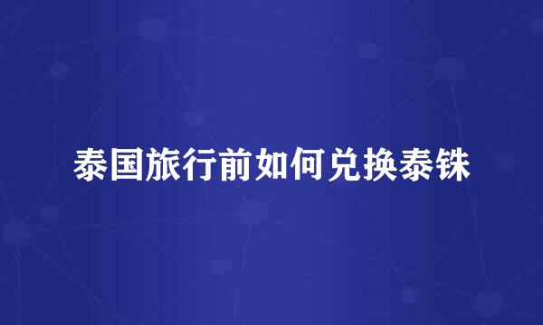 泰国旅行前如何兑换泰铢