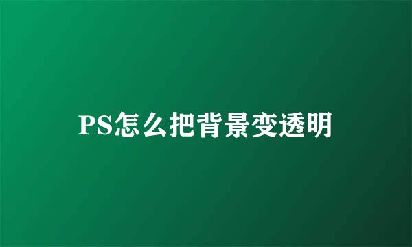 PS怎么把背景变透明