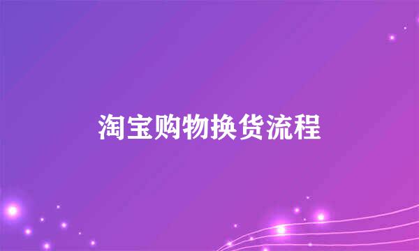 淘宝购物换货流程