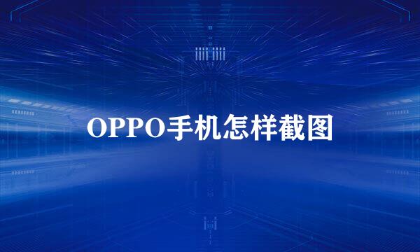 OPPO手机怎样截图