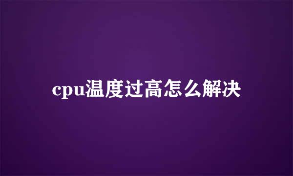 cpu温度过高怎么解决